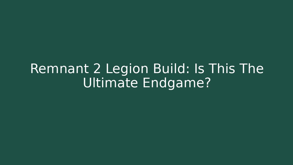 Remnant 2 Legion Build: Is This The Ultimate Endgame?
