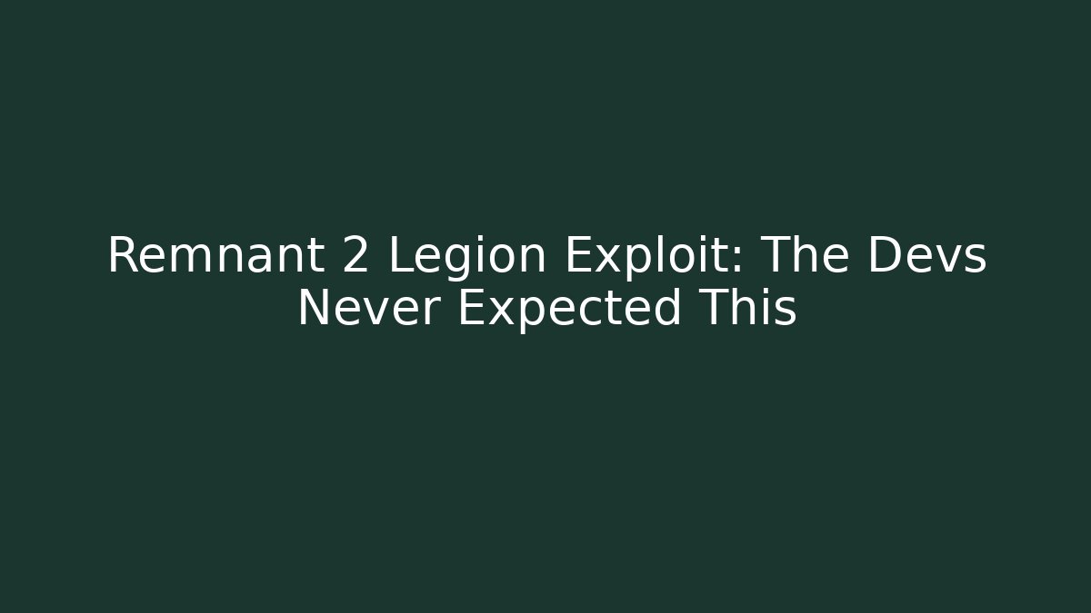 Remnant 2 Legion Exploit: The Devs Never Expected This