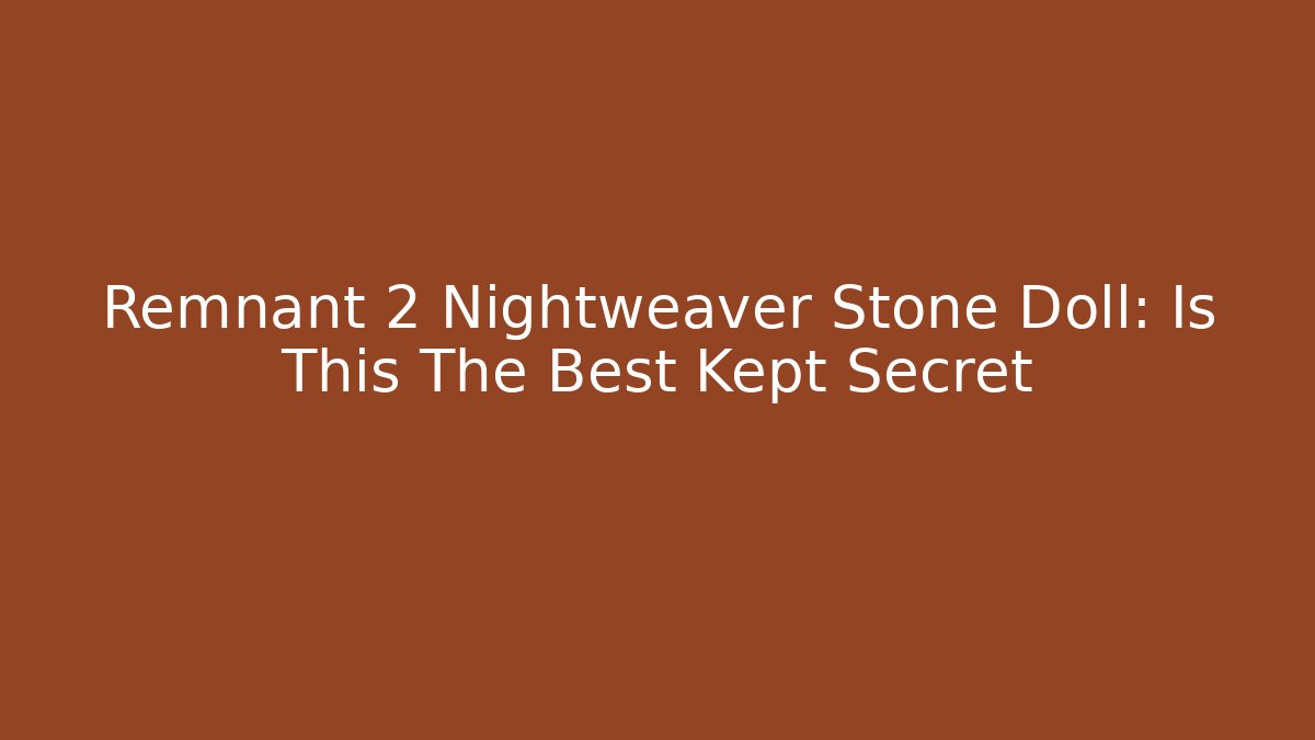 Remnant 2 Nightweaver Stone Doll: Is This The Best Kept Secret - Felix Cat Insurance