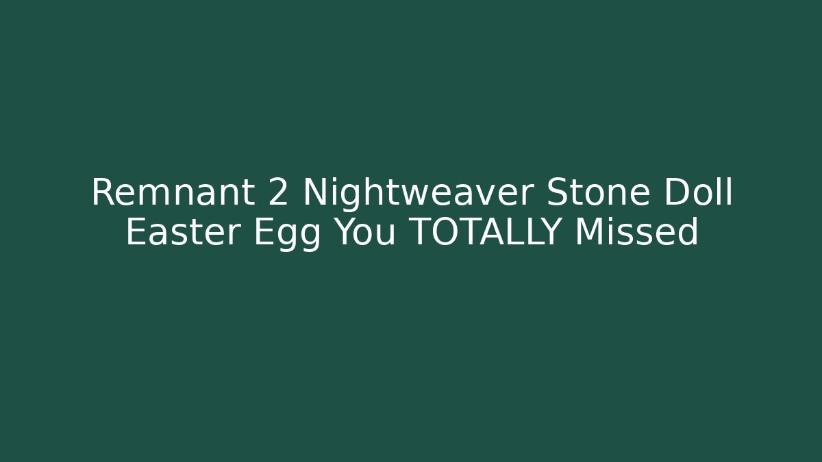 Remnant 2 Nightweaver Stone Doll Easter Egg You TOTALLY Missed