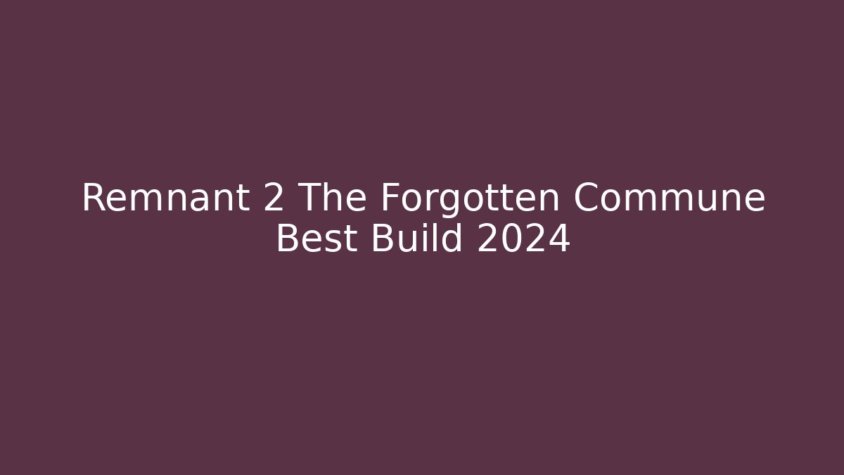 Remnant 2 The Forgotten Commune Best Build 2024