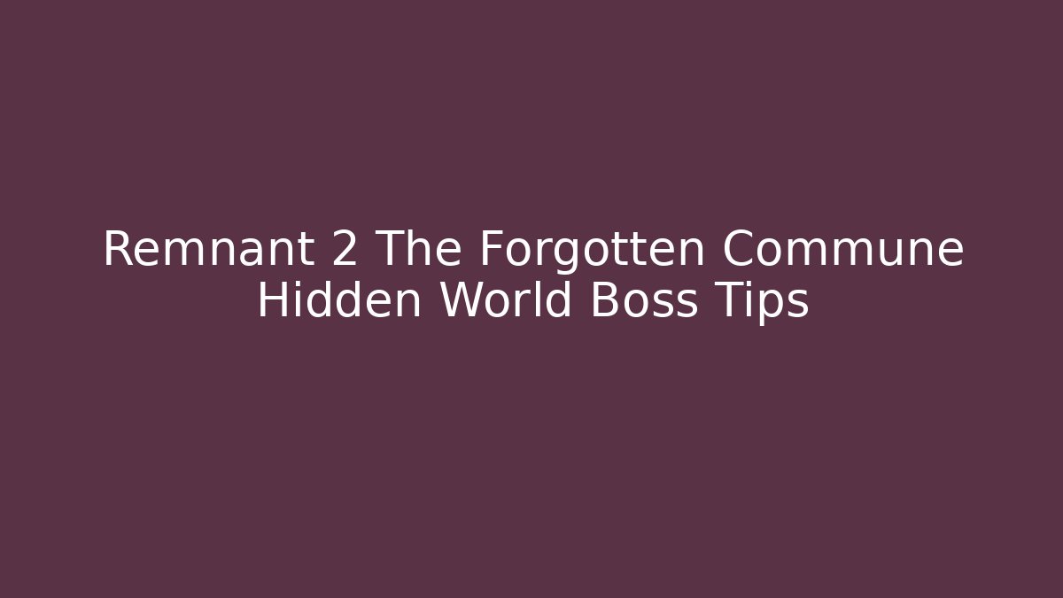 Remnant 2 The Forgotten Commune Hidden World Boss Tips