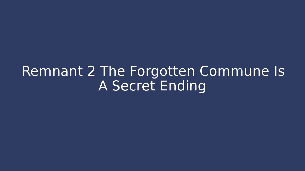 Remnant 2 The Forgotten Commune Is A Secret Ending