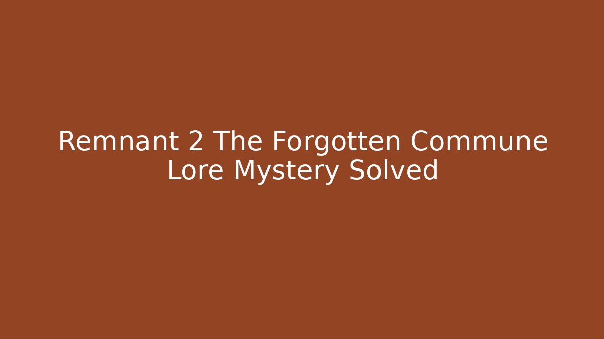Remnant 2 The Forgotten Commune Lore Mystery Solved