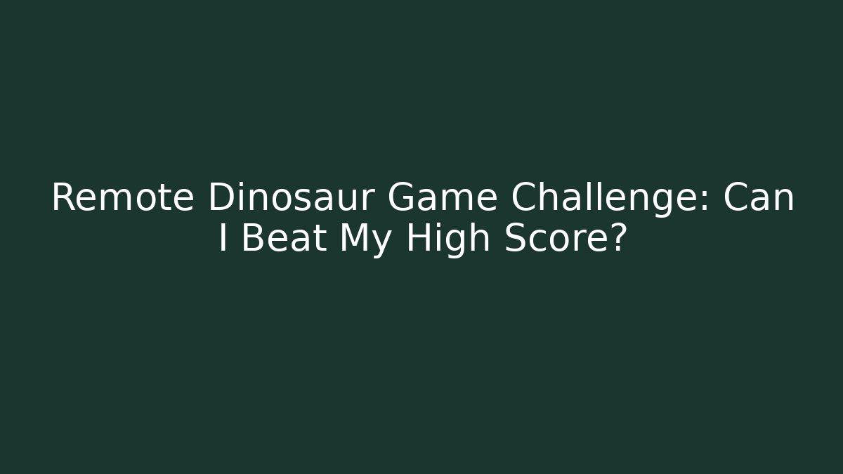 Remote Dinosaur Game Challenge: Can I Beat My High Score?