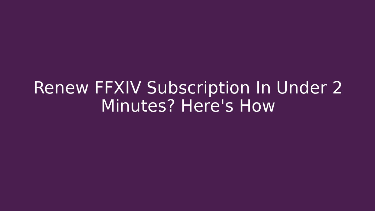 Renew FFXIV Subscription In Under 2 Minutes? Here's How