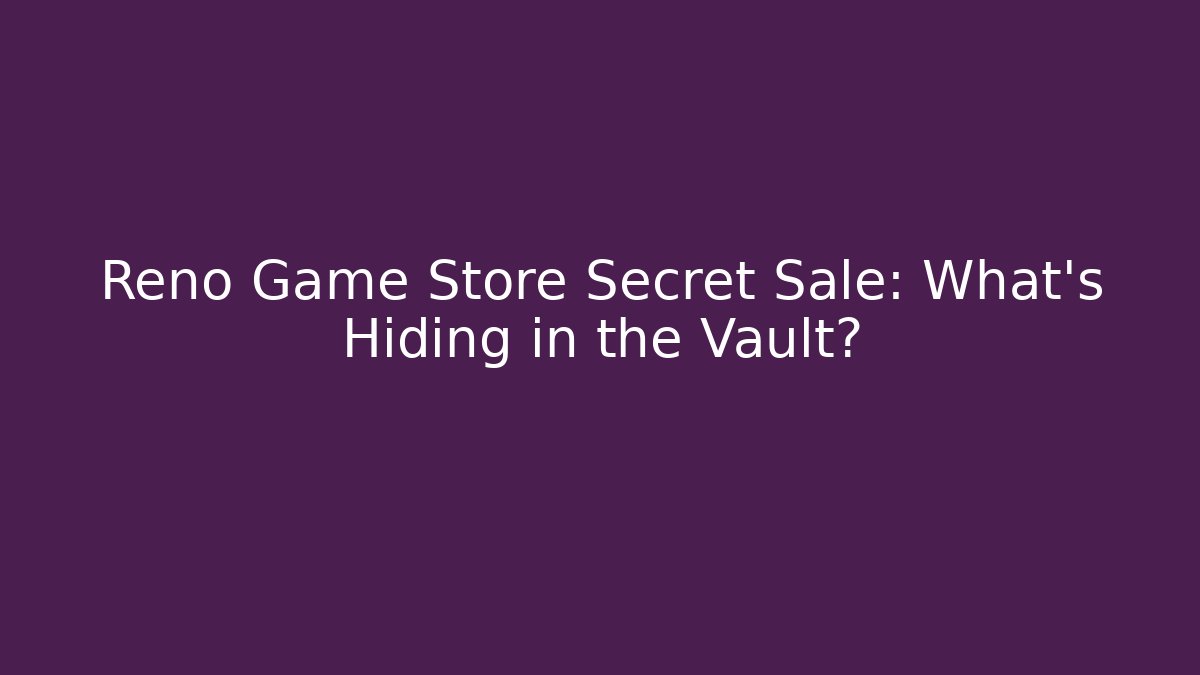 Reno Game Store Secret Sale: What's Hiding in the Vault?