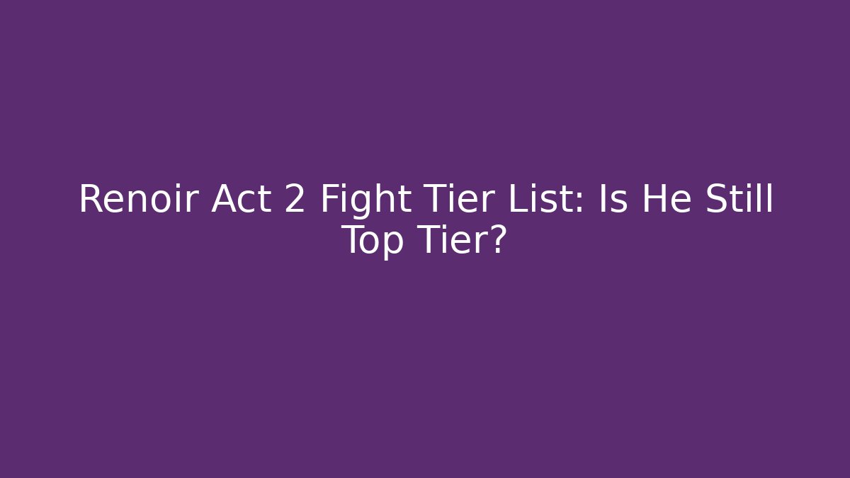 Renoir Act 2 Fight Tier List: Is He Still Top Tier?