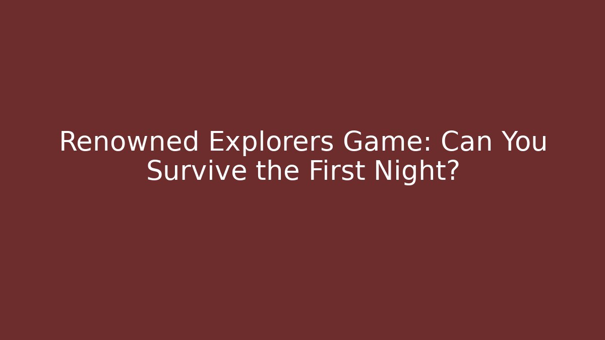 Renowned Explorers Game: Can You Survive the First Night? - Felix Cat Insurance