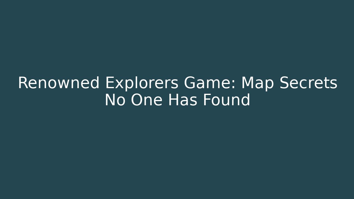 Renowned Explorers Game: Map Secrets No One Has Found - Felix Cat Insurance