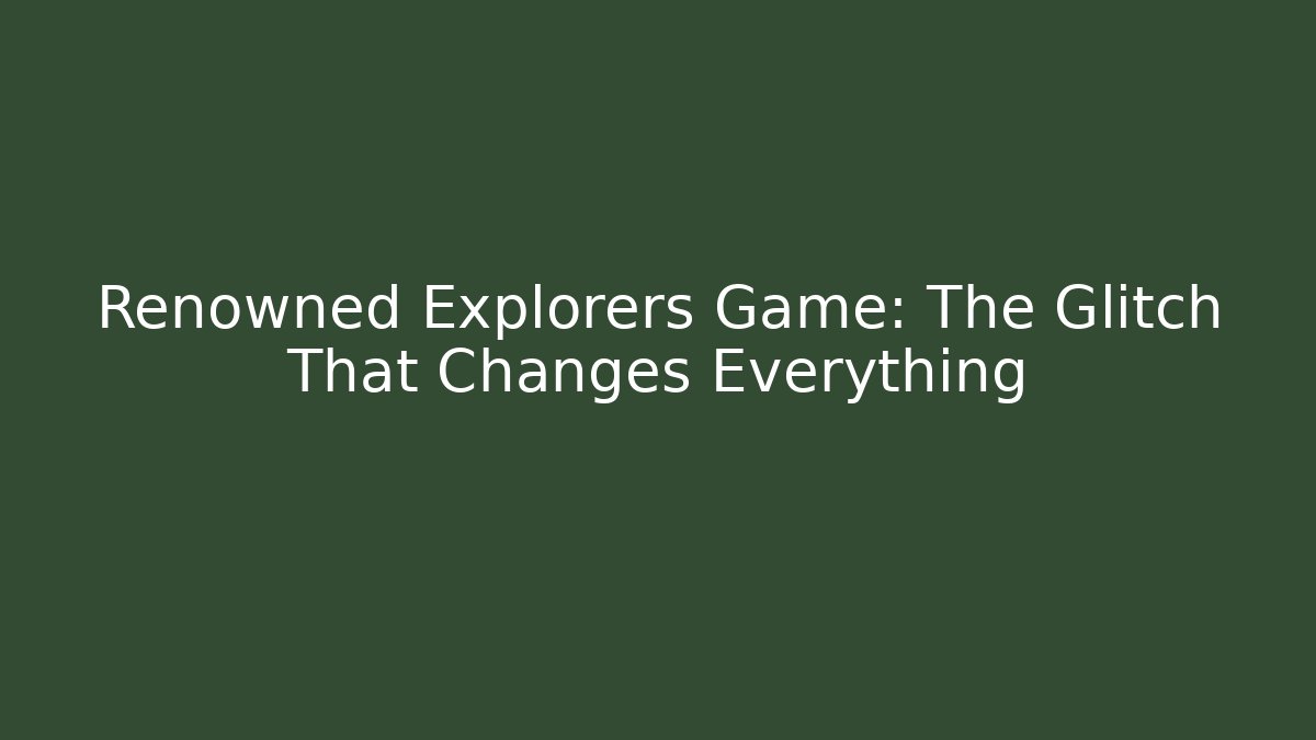 Renowned Explorers Game: The Glitch That Changes Everything