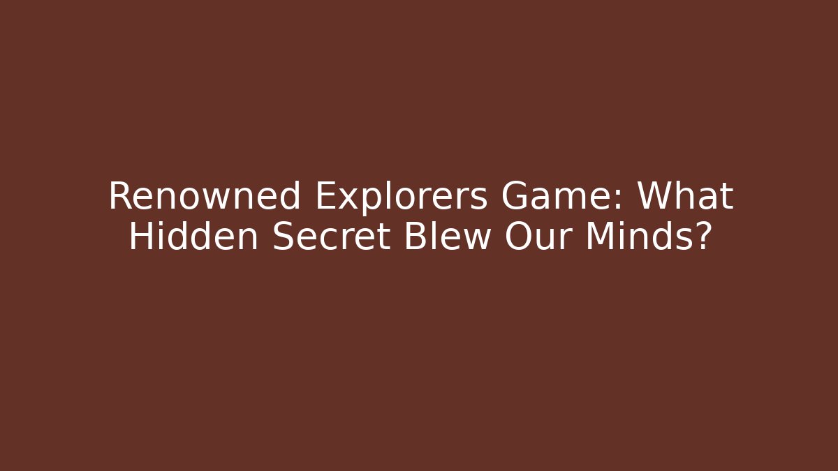 Renowned Explorers Game: What Hidden Secret Blew Our Minds?