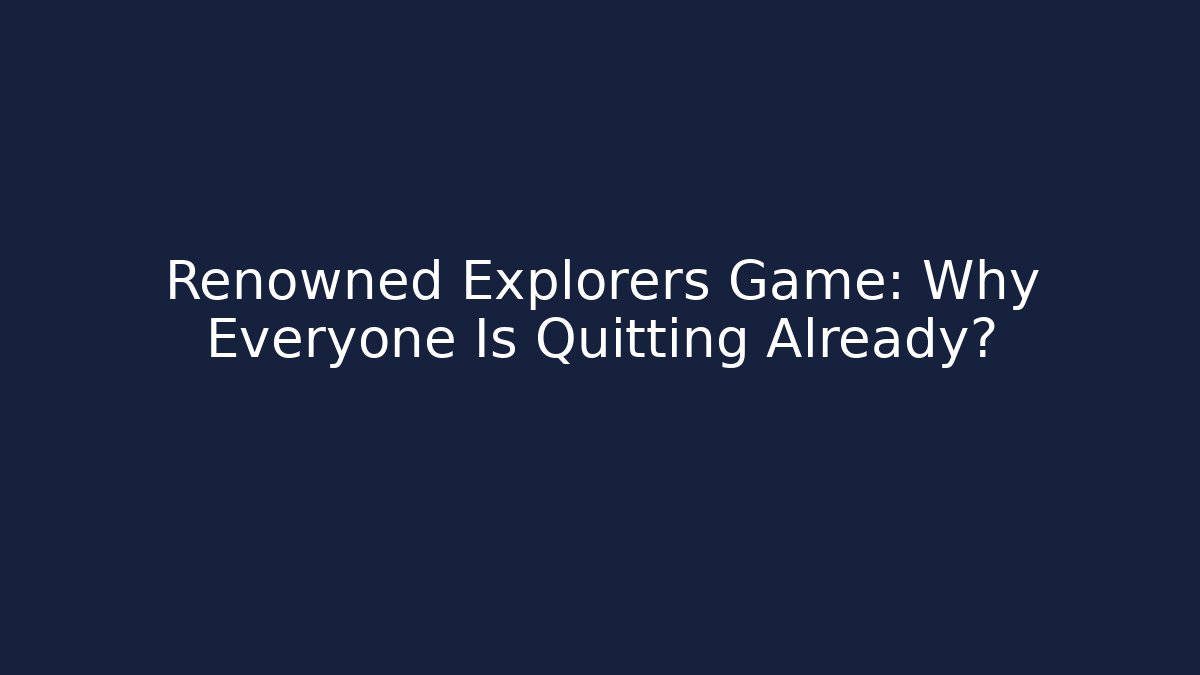 Renowned Explorers Game: Why Everyone Is Quitting Already?