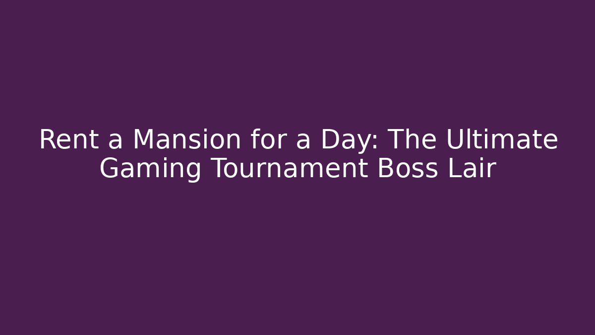 Rent a Mansion for a Day: The Ultimate Gaming Tournament Boss Lair