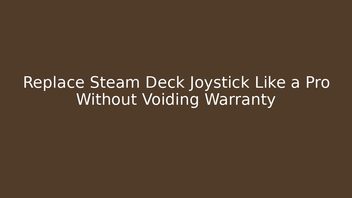 Replace Steam Deck Joystick Like a Pro Without Voiding Warranty