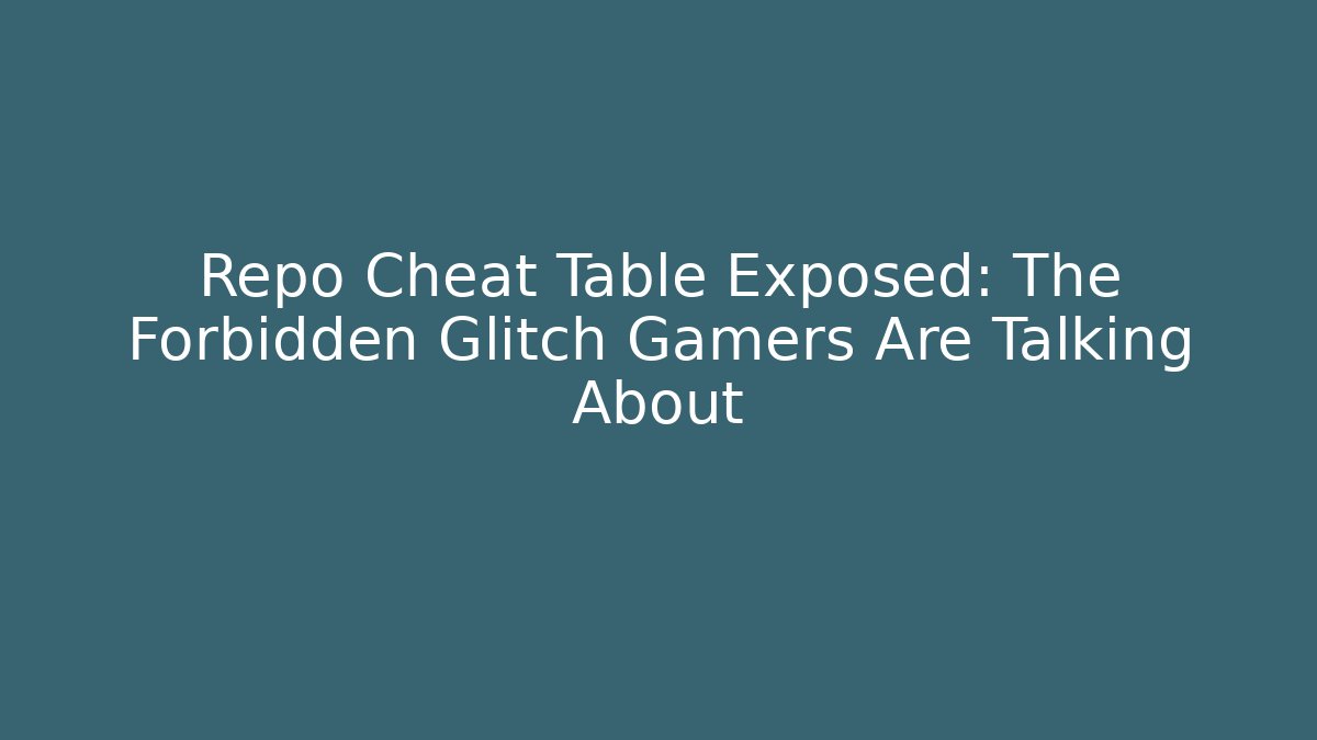 Repo Cheat Table Exposed: The Forbidden Glitch Gamers Are Talking About