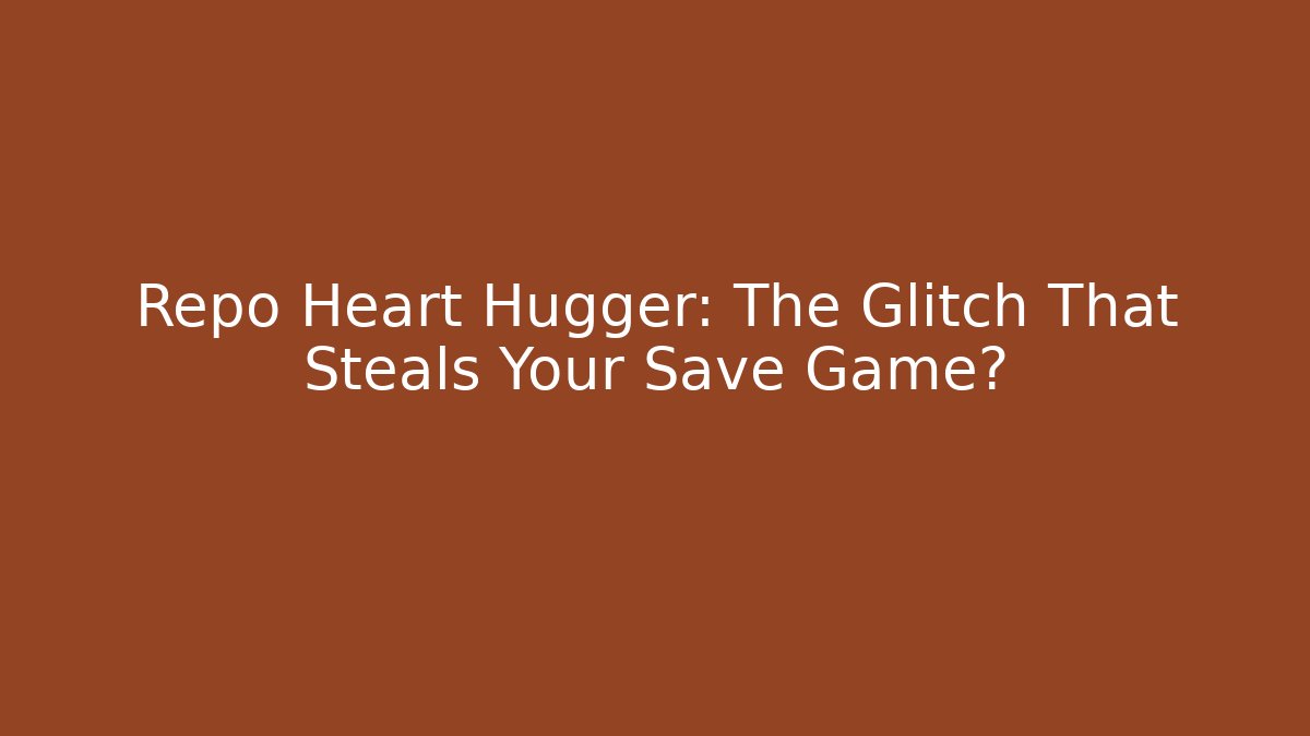 Repo Heart Hugger: The Glitch That Steals Your Save Game?