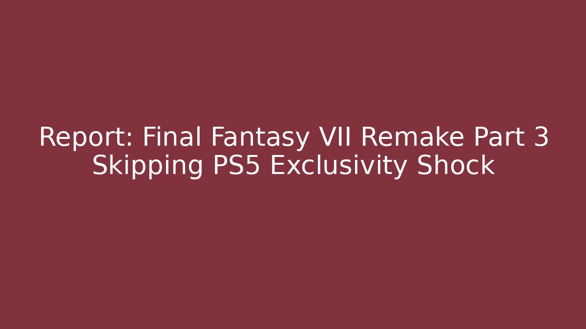 Report: Final Fantasy VII Remake Part 3 Skipping PS5 Exclusivity Shock