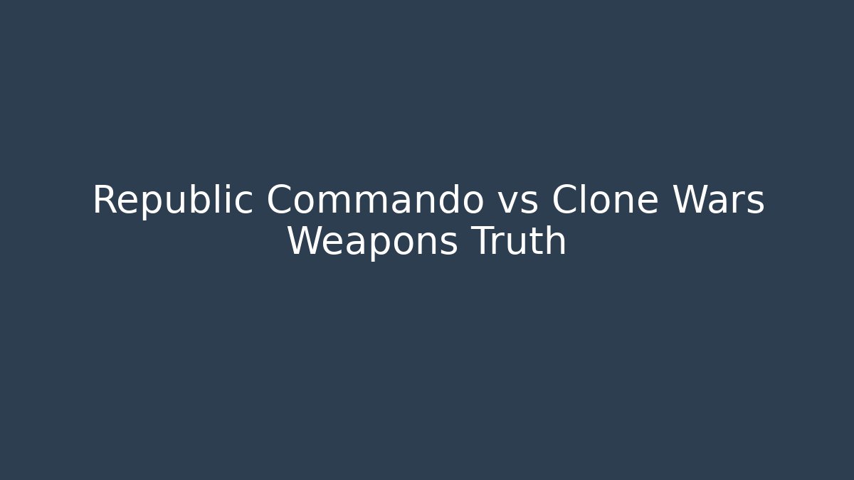 Republic Commando vs Clone Wars Weapons Truth