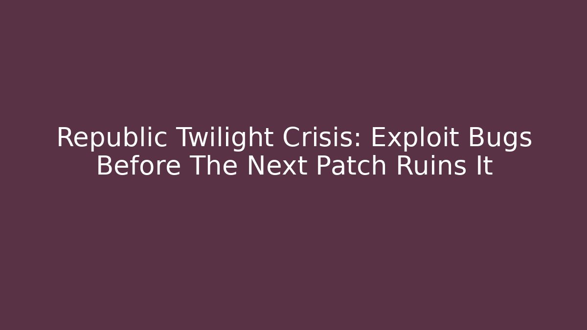 Republic Twilight Crisis: Exploit Bugs Before The Next Patch Ruins It