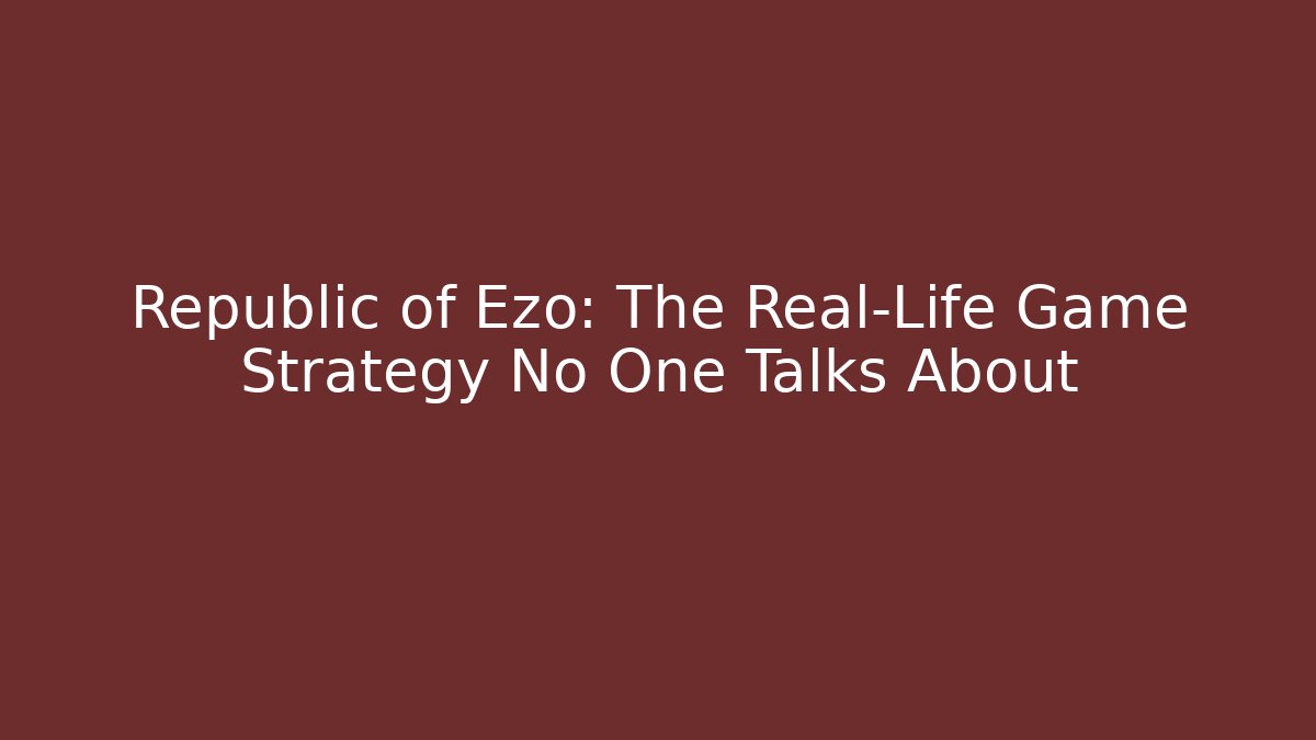 Republic of Ezo: The Real-Life Game Strategy No One Talks About