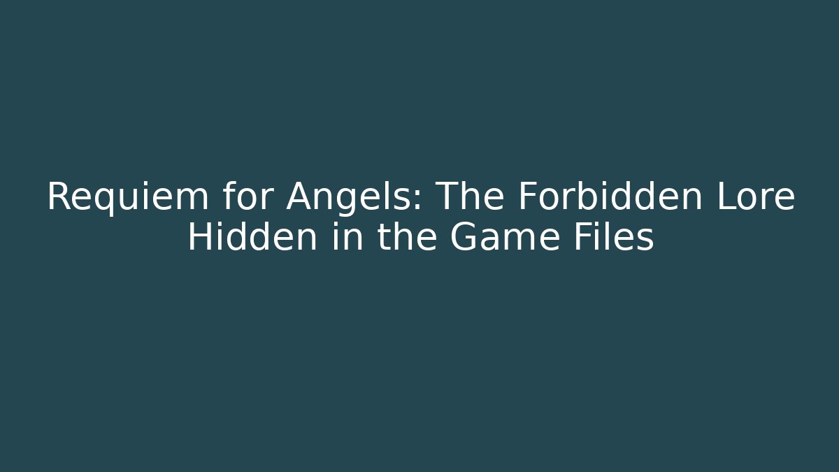 Requiem for Angels: The Forbidden Lore Hidden in the Game Files