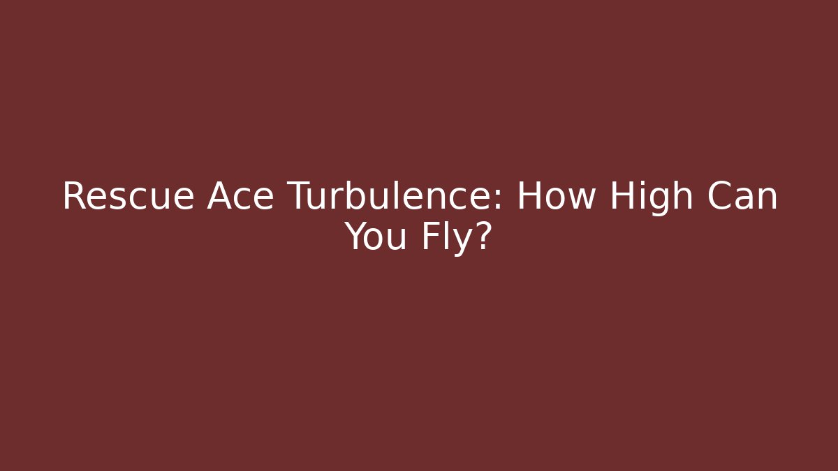 Rescue Ace Turbulence: How High Can You Fly?