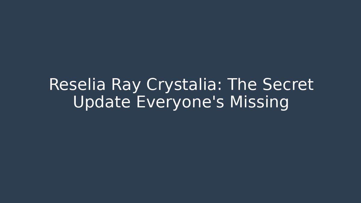 Reselia Ray Crystalia: The Secret Update Everyone’s Missing