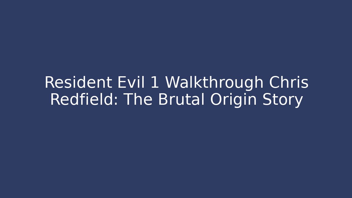 Resident Evil 1 Walkthrough Chris Redfield: The Brutal Origin Story