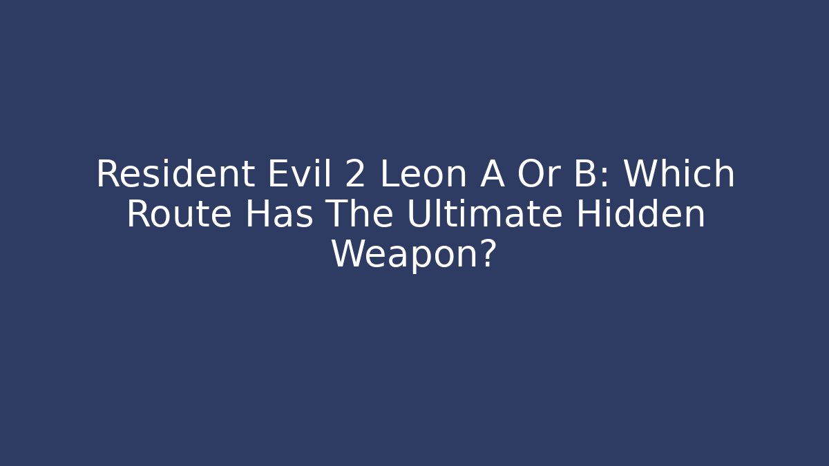 Resident Evil 2 Leon A Or B: Which Route Has The Ultimate Hidden Weapon?
