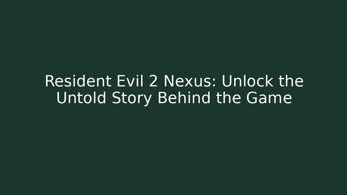 Resident Evil 2 Nexus: Unlock the Untold Story Behind the Game