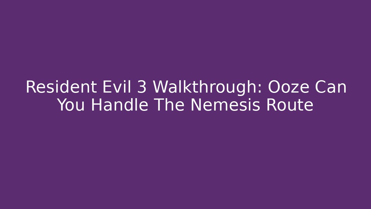 Resident Evil 3 Walkthrough: Ooze Can You Handle The Nemesis Route