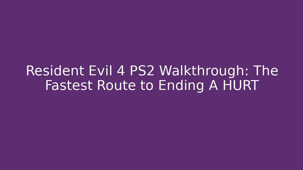 Resident Evil 4 PS2 Walkthrough: The Fastest Route to Ending A HURT
