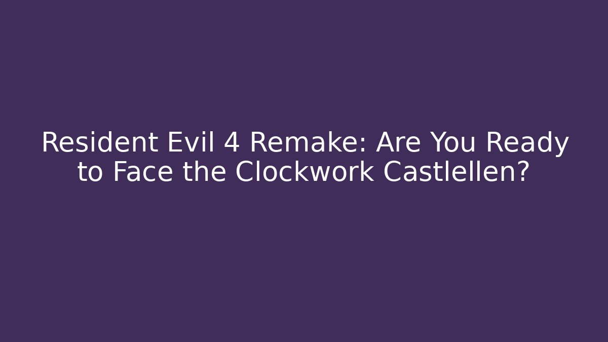 Resident Evil 4 Remake: Are You Ready to Face the Clockwork Castlellen? - Felix Cat Insurance