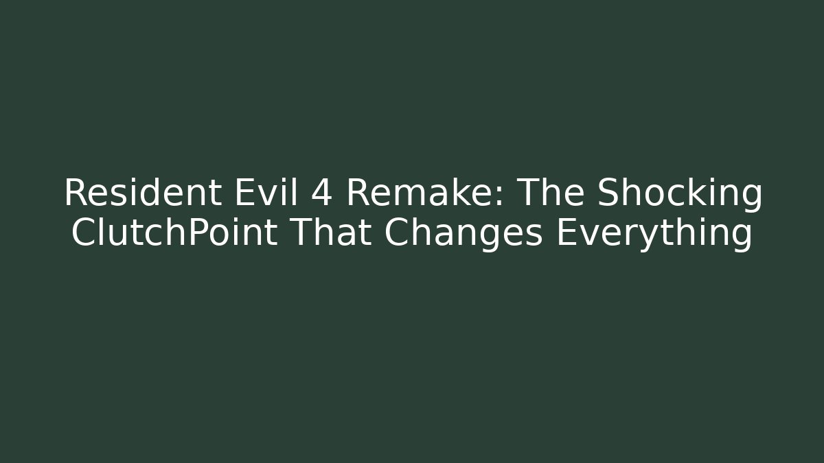 Resident Evil 4 Remake: The Shocking ClutchPoint That Changes Everything