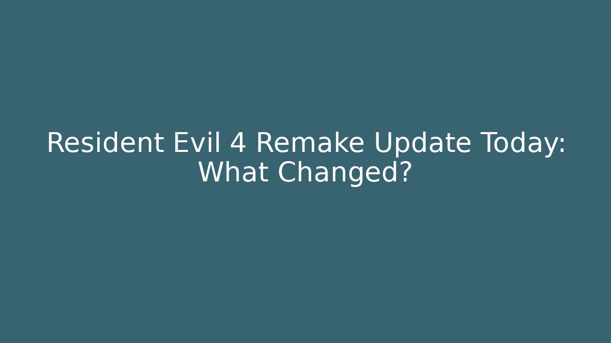 Resident Evil 4 Remake Update Today: What Changed?