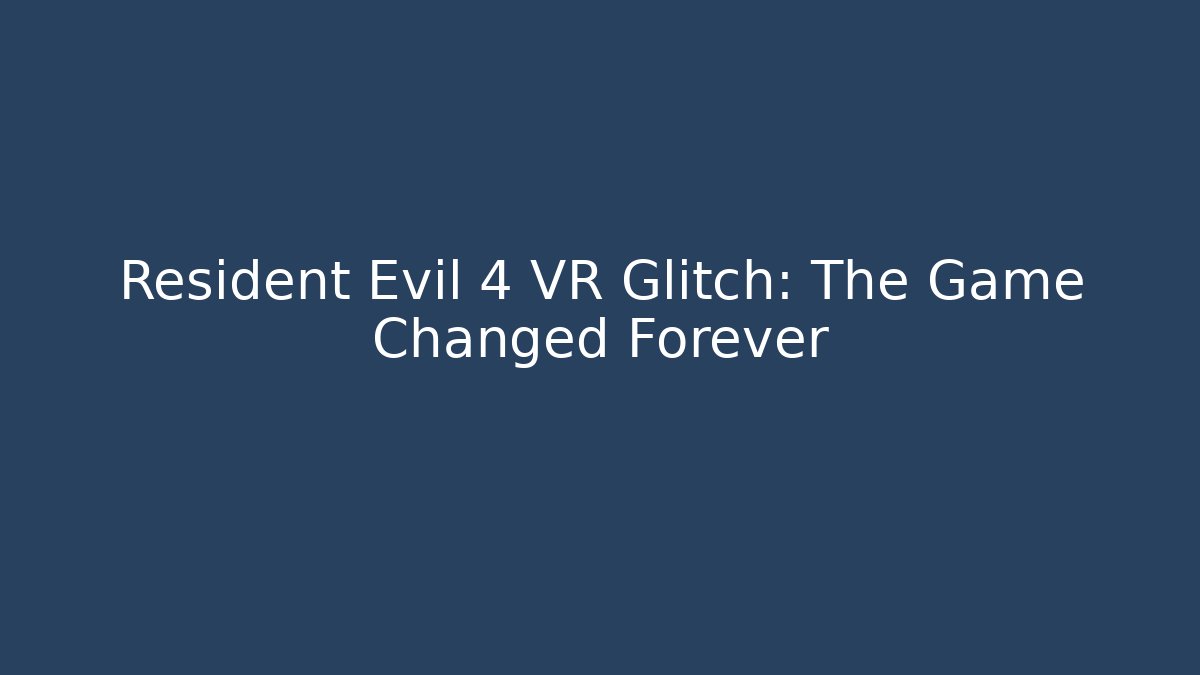 Resident Evil 4 VR Glitch: The Game Changed Forever