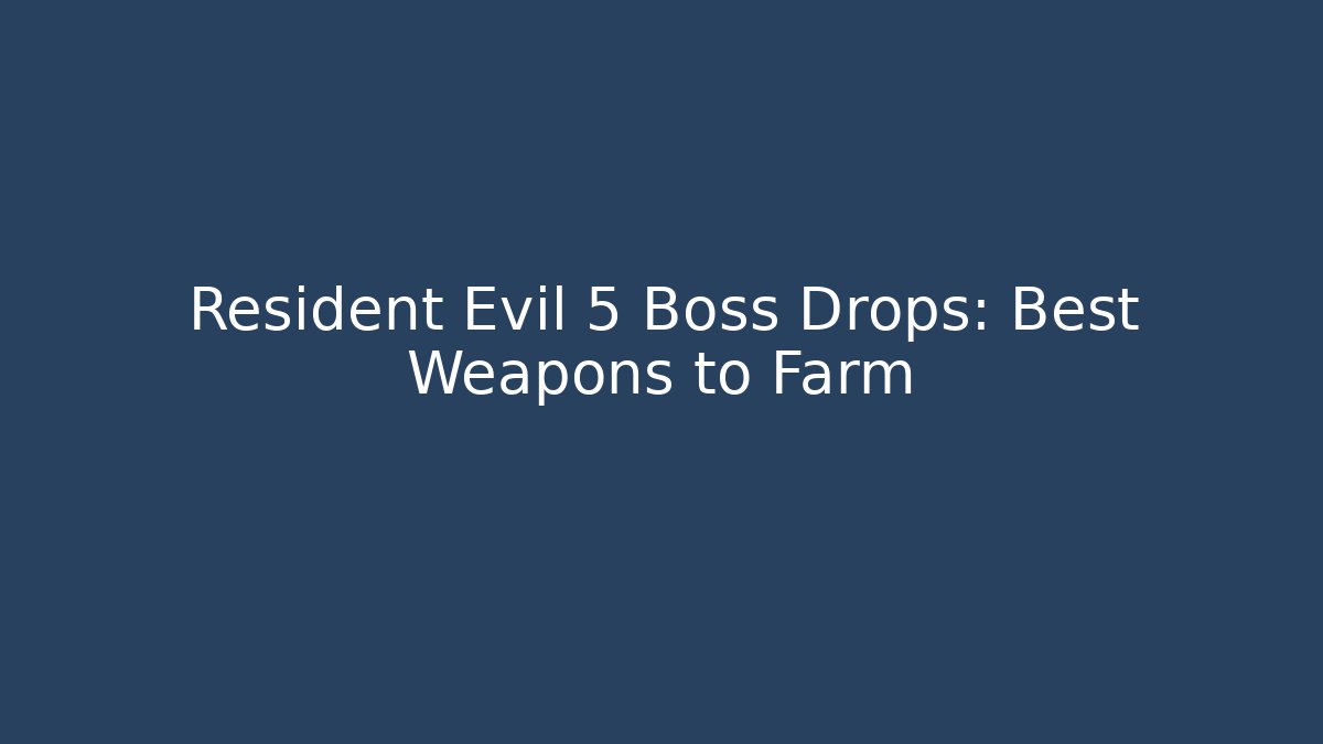 Resident Evil 5 Boss Drops: Best Weapons to Farm