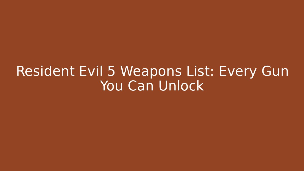 Resident Evil 5 Weapons List: Every Gun You Can Unlock