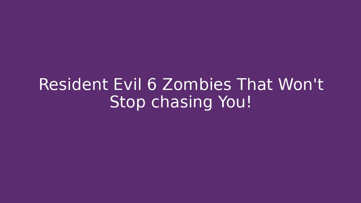 Resident Evil 6 Zombies That Won't Stop chasing You!