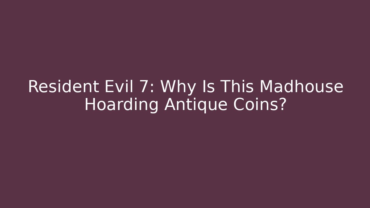 Resident Evil 7: Why Is This Madhouse Hoarding Antique Coins?