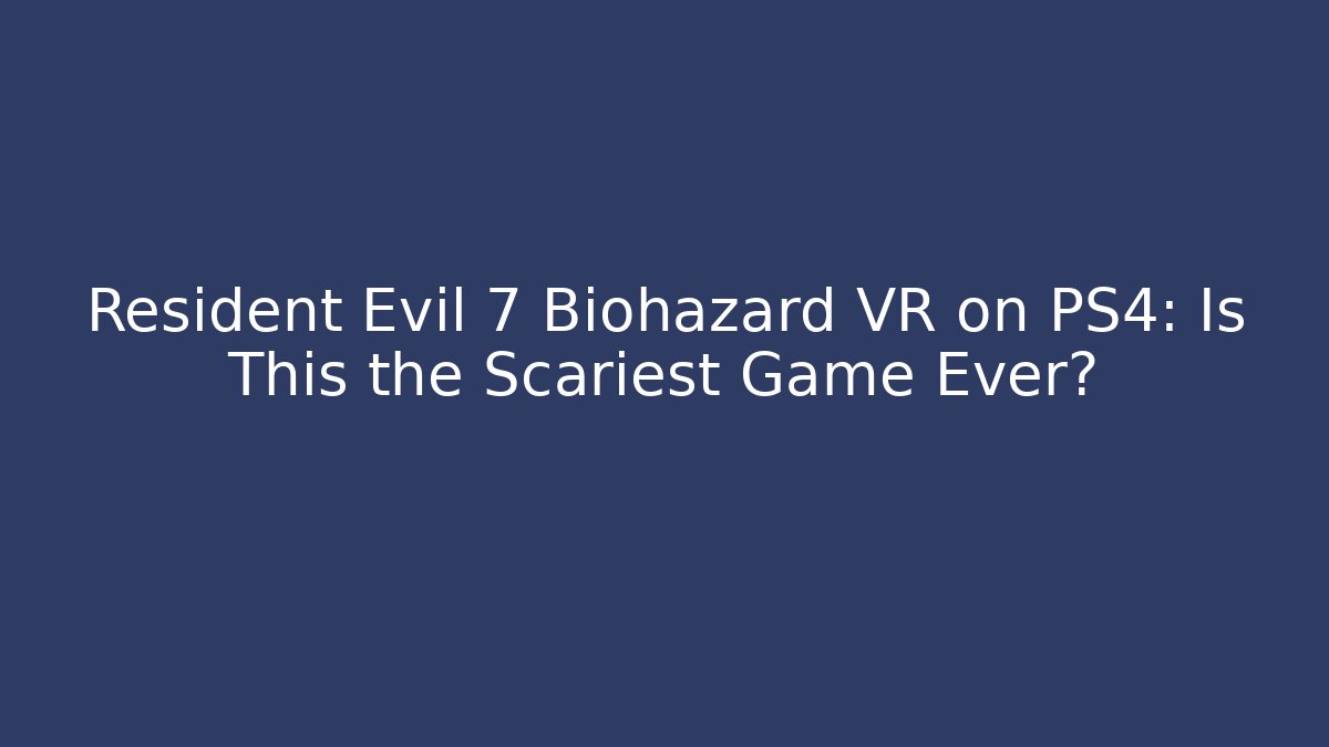 Resident Evil 7 Biohazard VR on PS4: Is This the Scariest Game Ever? - Felix Cat Insurance