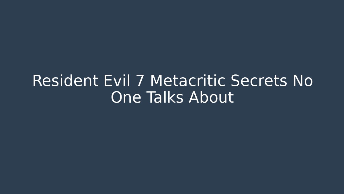 Resident Evil 7 Metacritic Secrets No One Talks About