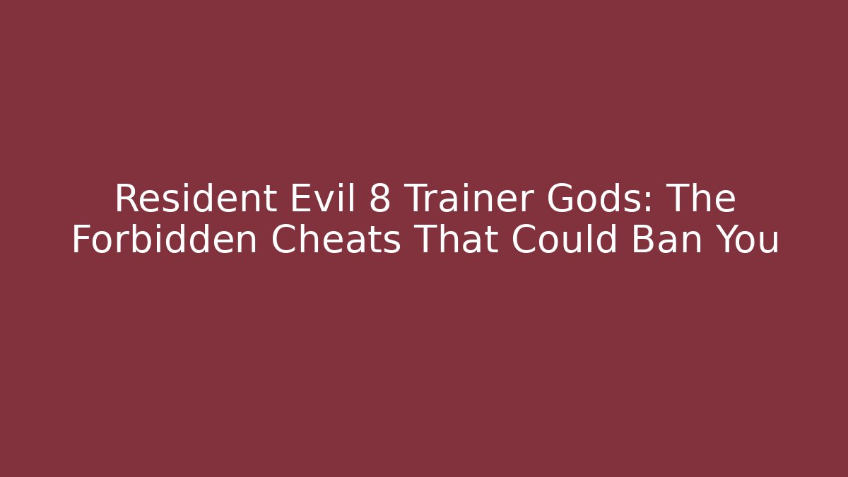 Resident Evil 8 Trainer Gods: The Forbidden Cheats That Could Ban You