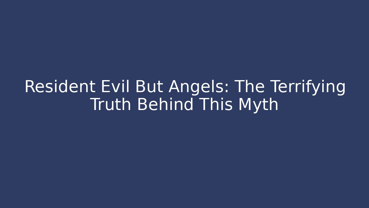 Resident Evil But Angels: The Terrifying Truth Behind This Myth
