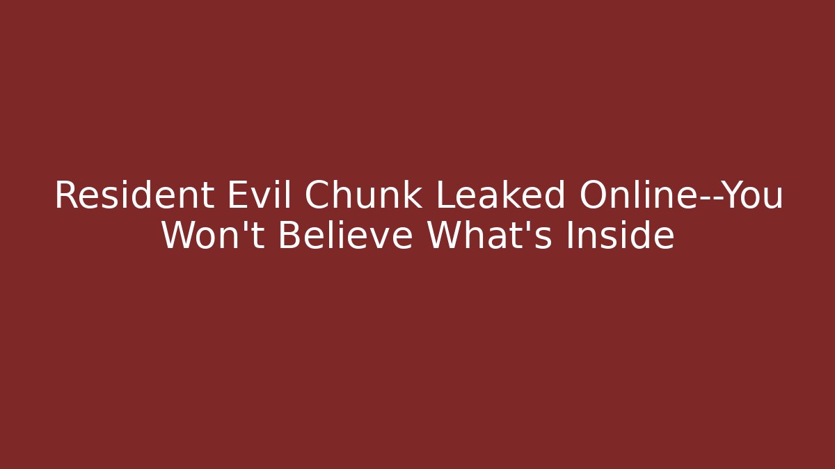 Resident Evil Chunk Leaked Online—You Won’t Believe What’s Inside
