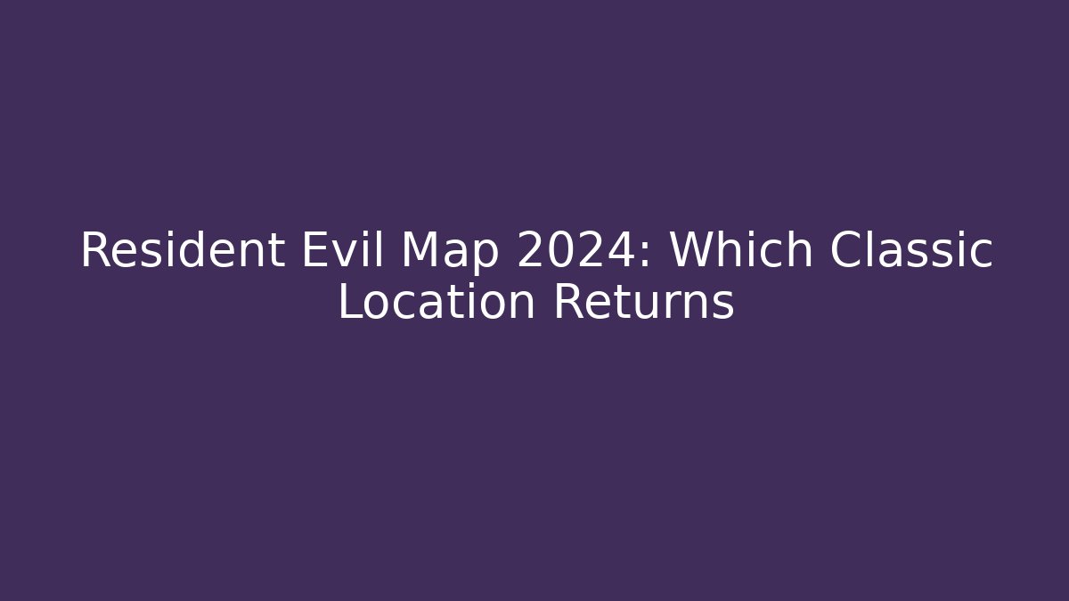 Resident Evil Map 2024: Which Classic Location Returns
