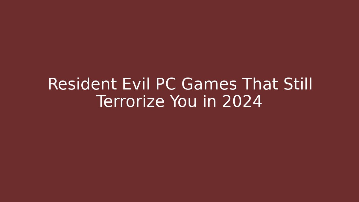 Resident Evil PC Games That Still Terrorize You in 2024