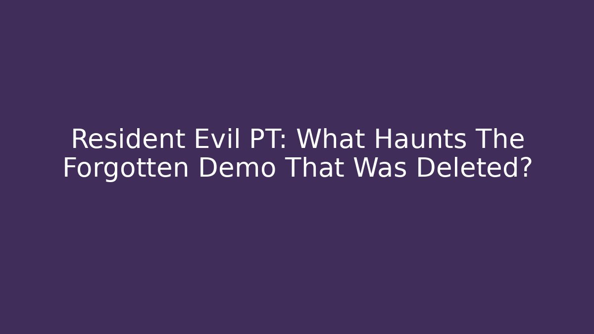 Resident Evil PT: What Haunts The Forgotten Demo That Was Deleted?