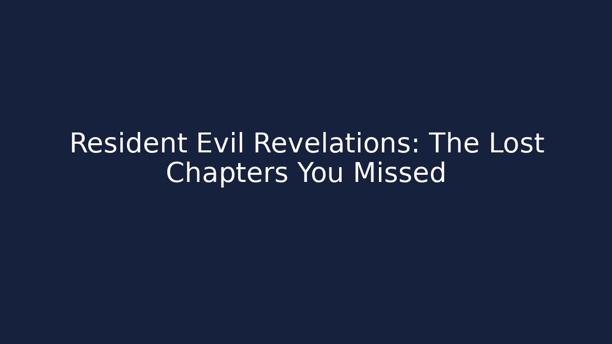 Resident Evil Revelations: The Lost Chapters You Missed